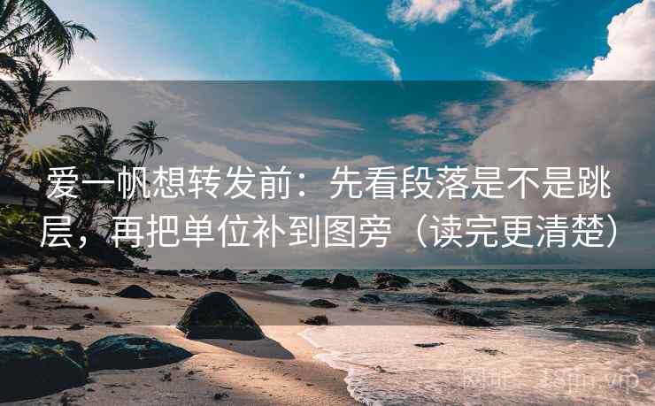 爱一帆想转发前：先看段落是不是跳层，再把单位补到图旁（读完更清楚）