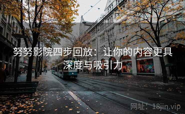 努努影院四步回放：让你的内容更具深度与吸引力
