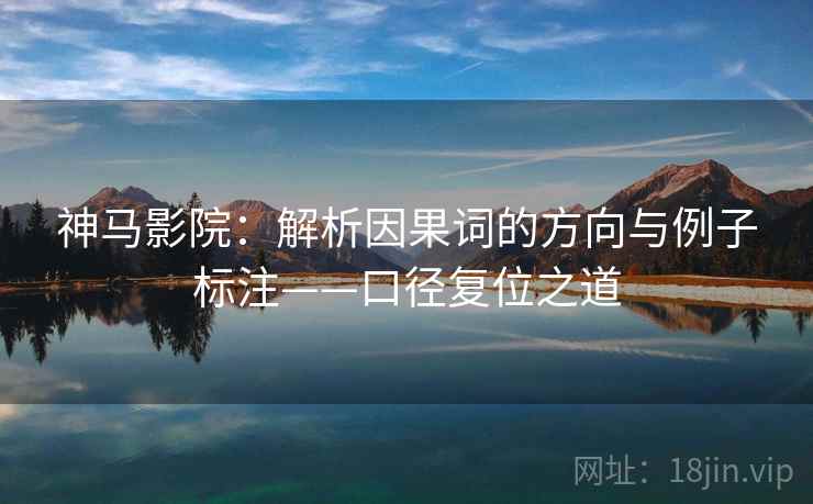神马影院:解析因果词的方向与例子标注——口径复位之道 神马影院:解析因果词的方向与例子标注——口径复位之道