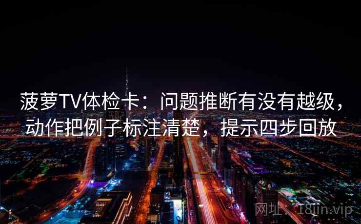 菠萝TV体检卡：问题推断有没有越级，动作把例子标注清楚，提示四步回放