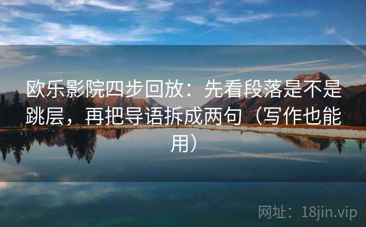 欧乐影院四步回放:先看段落是不是跳层,再把导语拆成两句(写作也能用) 欧乐影院四步回放:先看段落是不是跳层,再把导语拆成两句(写作也能用)