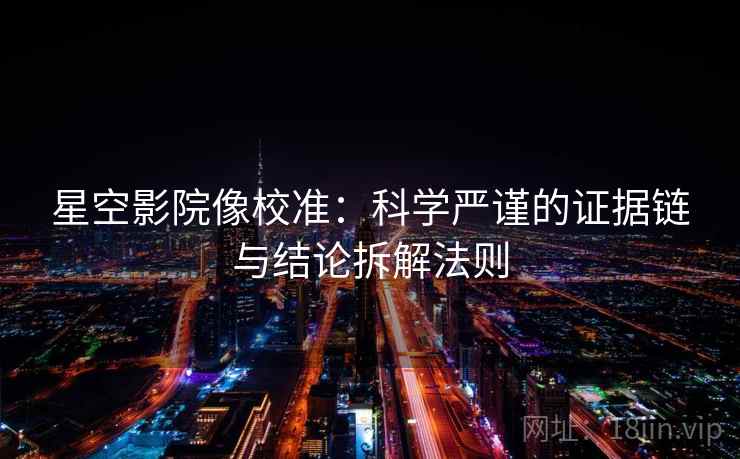 星空影院像校准：科学严谨的证据链与结论拆解法则