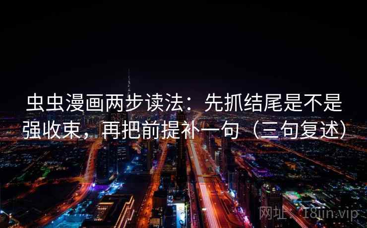虫虫漫画两步读法：先抓结尾是不是强收束，再把前提补一句（三句复述）