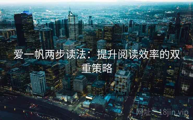 爱一帆两步读法:提升阅读效率的双重策略 爱一帆两步读法:提升阅读效率的双重策略