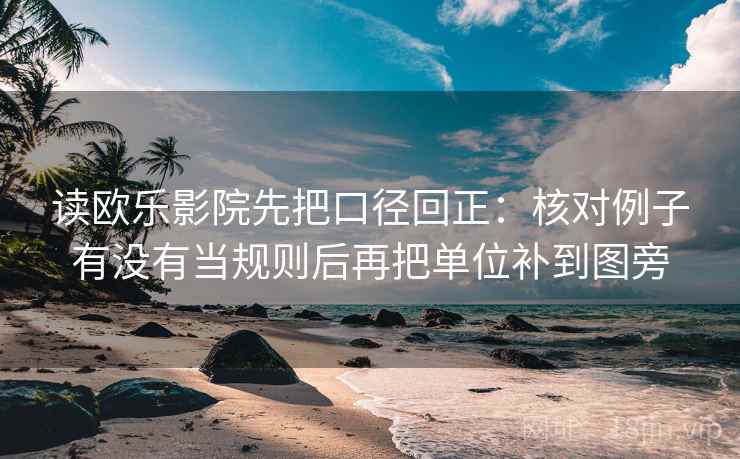 读欧乐影院先把口径回正:核对例子有没有当规则后再把单位补到图旁 读欧乐影院先把口径回正:核对例子有没有当规则后再把单位补到图旁