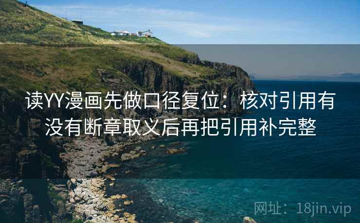 读YY漫画先做口径复位:核对引用有没有断章取义后再把引用补完整 读YY漫画先做口径复位:核对引用有没有断章取义后再把引用补完整