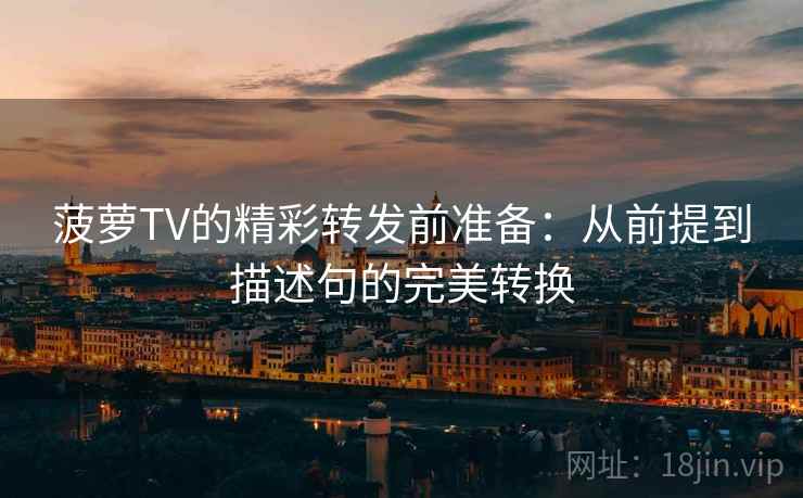 菠萝TV的精彩转发前准备:从前提到描述句的完美转换 菠萝TV的精彩转发前准备:从前提到描述句的完美转换