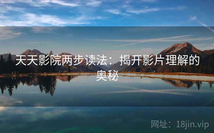 天天影院两步读法:揭开影片理解的奥秘 天天影院两步读法:揭开影片理解的奥秘