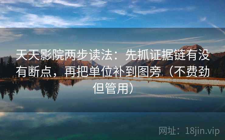 天天影院两步读法:先抓证据链有没有断点,再把单位补到图旁(不费劲但管用) 天天影院两步读法:先抓证据链有没有断点,再把单位补到图旁(不费劲但管用)