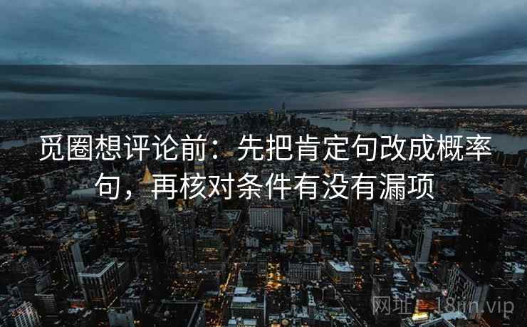 觅圈想评论前：先把肯定句改成概率句，再核对条件有没有漏项
