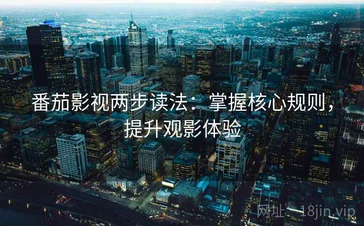 番茄影视两步读法:掌握核心规则,提升观影体验 番茄影视两步读法:掌握核心规则,提升观影体验