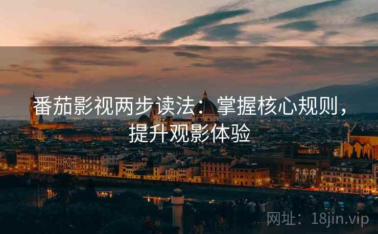 番茄影视两步读法:掌握核心规则,提升观影体验 番茄影视两步读法:掌握核心规则,提升观影体验