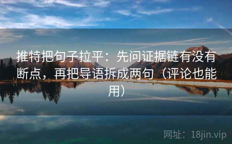 推特把句子拉平:先问证据链有没有断点,再把导语拆成两句(评论也能用) 推特把句子拉平:先问证据链有没有断点,再把导语拆成两句(评论也能用)