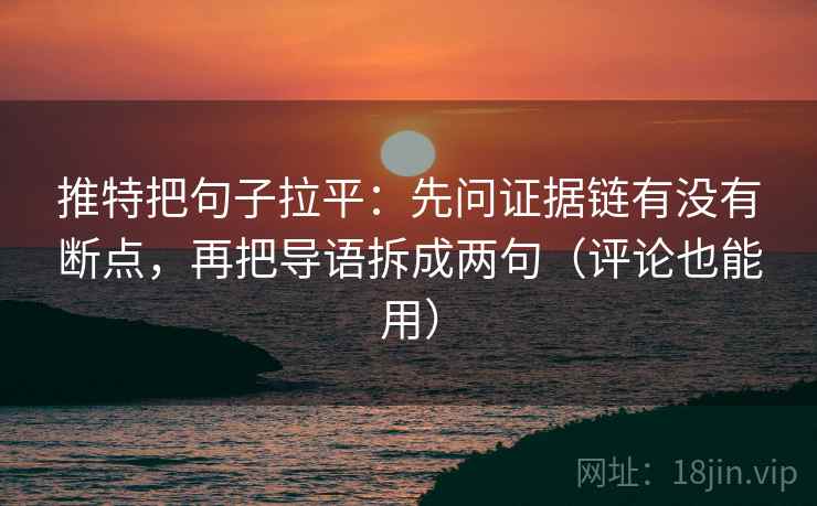 推特把句子拉平:先问证据链有没有断点,再把导语拆成两句(评论也能用) 推特把句子拉平:先问证据链有没有断点,再把导语拆成两句(评论也能用)