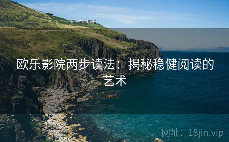 欧乐影院两步读法：揭秘稳健阅读的艺术