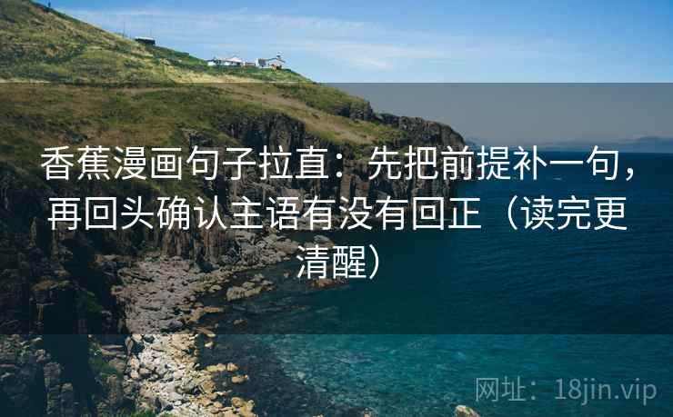 香蕉漫画句子拉直:先把前提补一句,再回头确认主语有没有回正(读完更清醒) 香蕉漫画句子拉直:先把前提补一句,再回头确认主语有没有回正(读完更清醒)