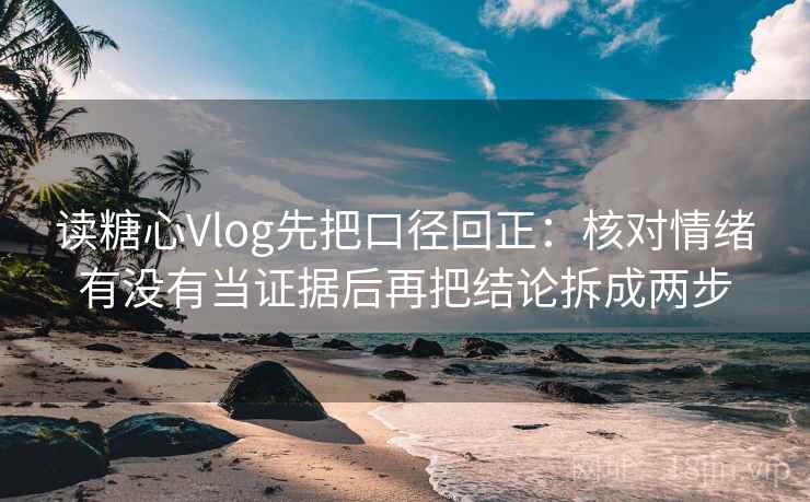 读糖心Vlog先把口径回正:核对情绪有没有当证据后再把结论拆成两步 读糖心Vlog先把口径回正:核对情绪有没有当证据后再把结论拆成两步
