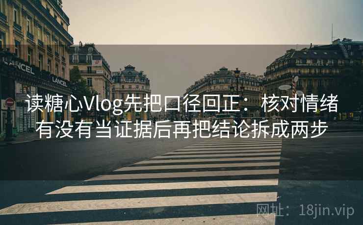 读糖心Vlog先把口径回正:核对情绪有没有当证据后再把结论拆成两步 读糖心Vlog先把口径回正:核对情绪有没有当证据后再把结论拆成两步