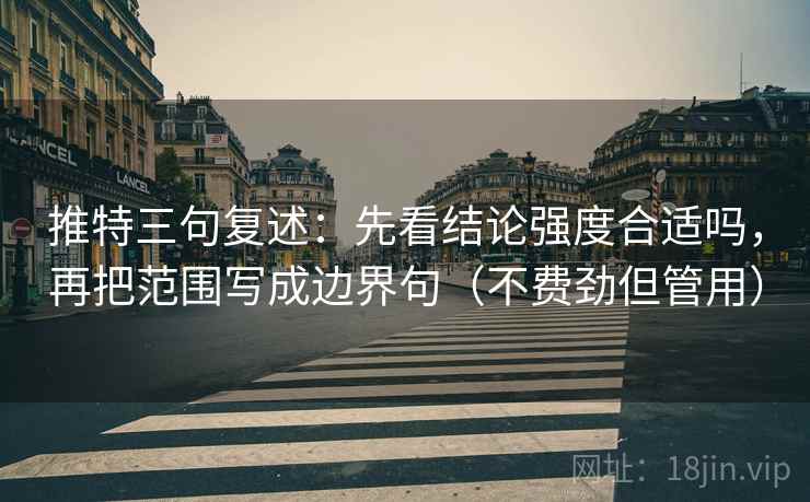 推特三句复述:先看结论强度合适吗,再把范围写成边界句(不费劲但管用) 推特三句复述:先看结论强度合适吗,再把范围写成边界句(不费劲但管用)