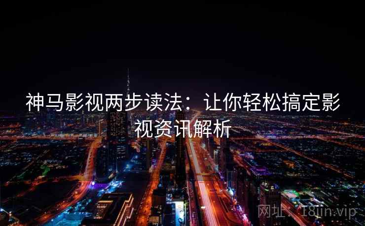 神马影视两步读法:让你轻松搞定影视资讯解析 神马影视两步读法:让你轻松搞定影视资讯解析