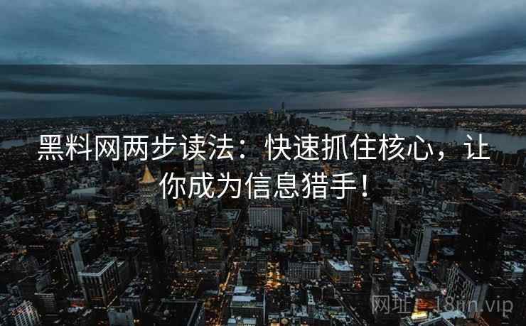 黑料网两步读法:快速抓住核心,让你成为信息猎手! 黑料网两步读法:快速抓住核心,让你成为信息猎手!