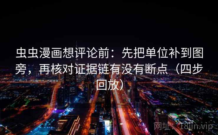 虫虫漫画想评论前:先把单位补到图旁,再核对证据链有没有断点(四步回放) 虫虫漫画想评论前:先把单位补到图旁,再核对证据链有没有断点(四步回放)
