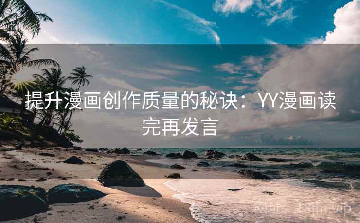 提升漫画创作质量的秘诀:YY漫画读完再发言 提升漫画创作质量的秘诀:YY漫画读完再发言