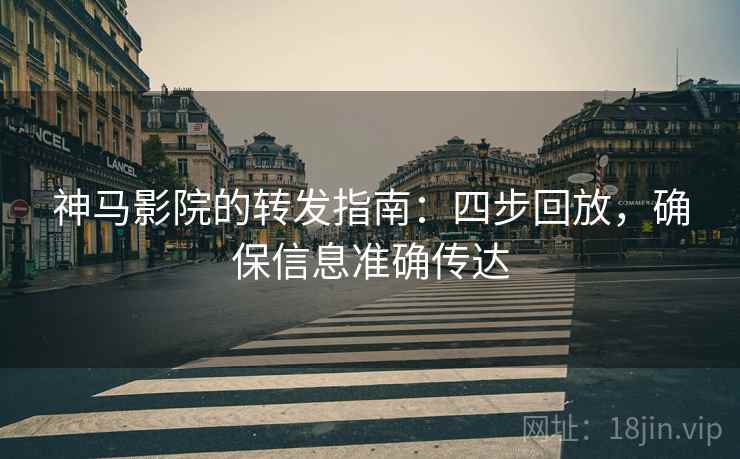 神马影院的转发指南:四步回放,确保信息准确传达 神马影院的转发指南:四步回放,确保信息准确传达