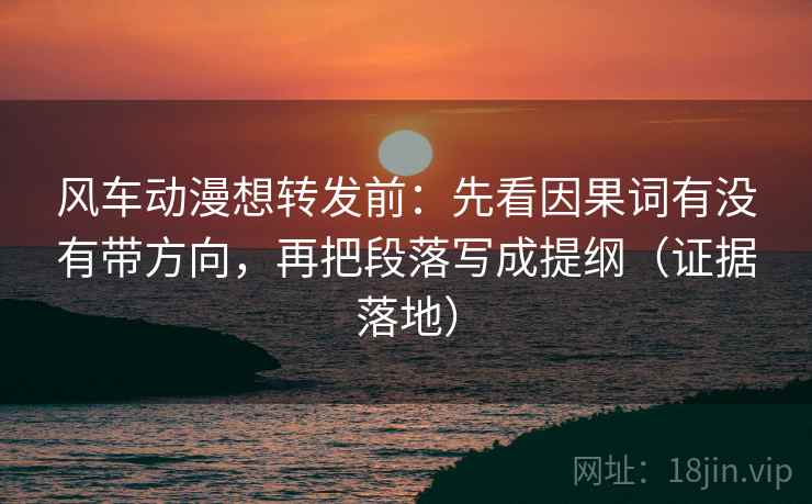 风车动漫想转发前:先看因果词有没有带方向,再把段落写成提纲(证据落地) 风车动漫想转发前:先看因果词有没有带方向,再把段落写成提纲(证据落地)