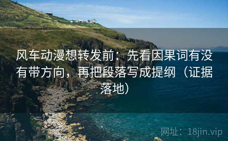 风车动漫想转发前:先看因果词有没有带方向,再把段落写成提纲(证据落地) 风车动漫想转发前:先看因果词有没有带方向,再把段落写成提纲(证据落地)