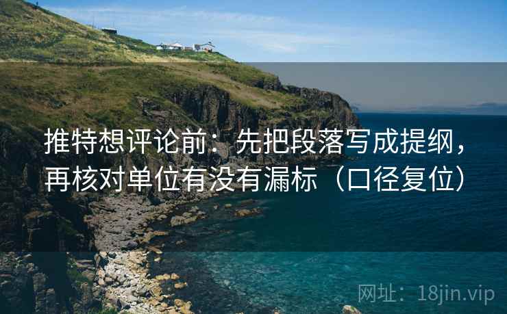 推特想评论前:先把段落写成提纲,再核对单位有没有漏标(口径复位) 推特想评论前:先把段落写成提纲,再核对单位有没有漏标(口径复位)