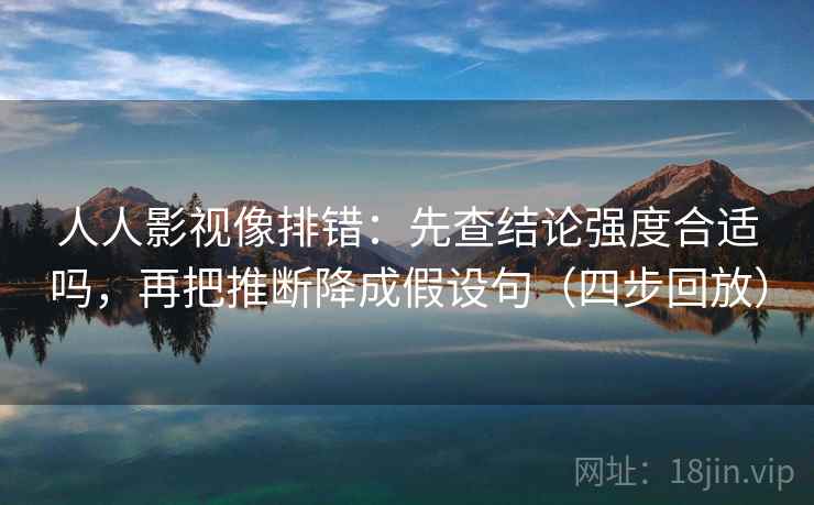 人人影视像排错:先查结论强度合适吗,再把推断降成假设句(四步回放) 人人影视像排错:先查结论强度合适吗,再把推断降成假设句(四步回放)