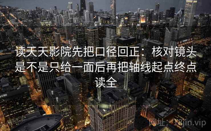 读天天影院先把口径回正:核对镜头是不是只给一面后再把轴线起点终点读全 读天天影院先把口径回正:核对镜头是不是只给一面后再把轴线起点终点读全