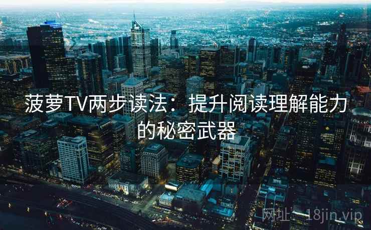 菠萝TV两步读法:提升阅读理解能力的秘密武器 菠萝TV两步读法:提升阅读理解能力的秘密武器