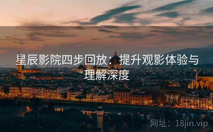 星辰影院四步回放:提升观影体验与理解深度 星辰影院四步回放:提升观影体验与理解深度